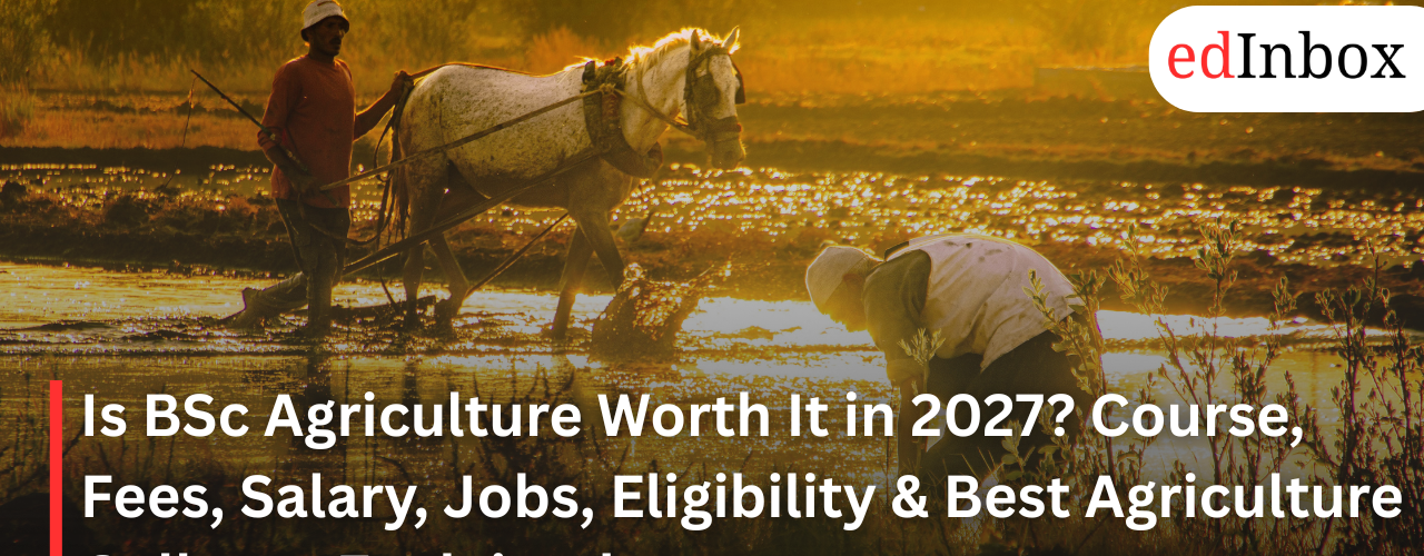 Is BSc Agriculture Worth It in 2027? Course, Fees, Salary, Jobs, Eligibility & Best Agriculture Colleges Explained