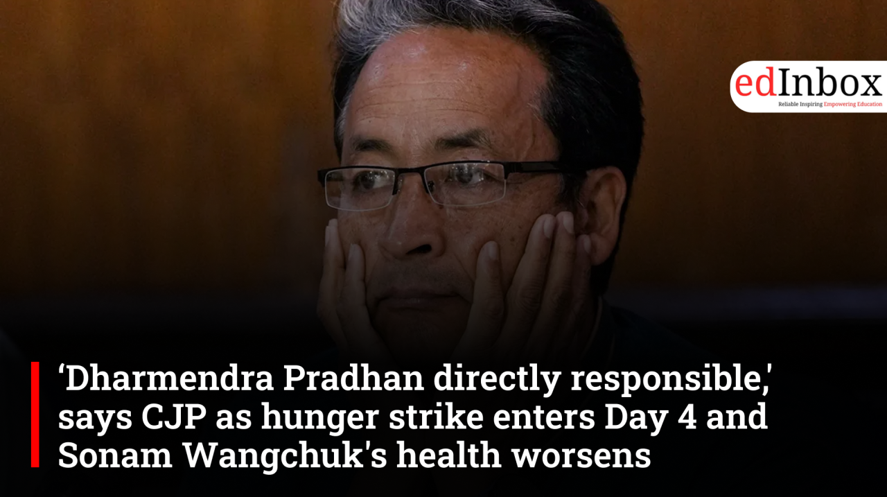 ‘Dharmendra Pradhan directly responsible,' says CJP as hunger strike enters Day 4 and Sonam Wangchuk's health worsens 