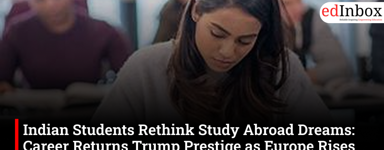 Indian Students Rethink Study Abroad Dreams: Career Returns Trump Prestige as Europe Rises and Scholarships Gain Importance
