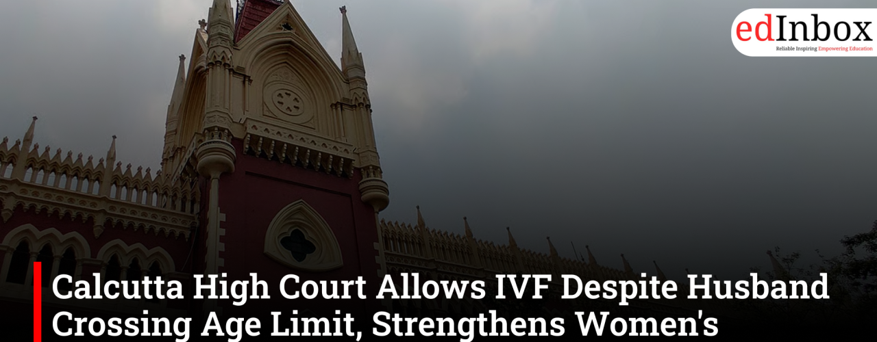 Calcutta High Court Allows IVF Despite Husband Crossing Age Limit, Strengthens Women's Reproductive Rights