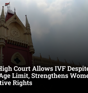 Calcutta High Court Allows IVF Despite Husband Crossing Age Limit, Strengthens Women's Reproductive Rights