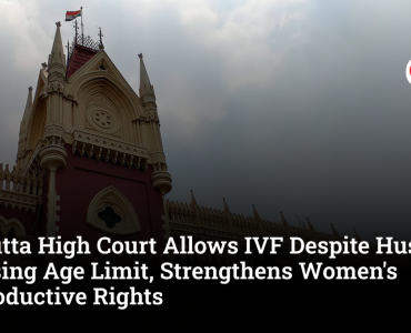 Calcutta High Court Allows IVF Despite Husband Crossing Age Limit, Strengthens Women's Reproductive Rights