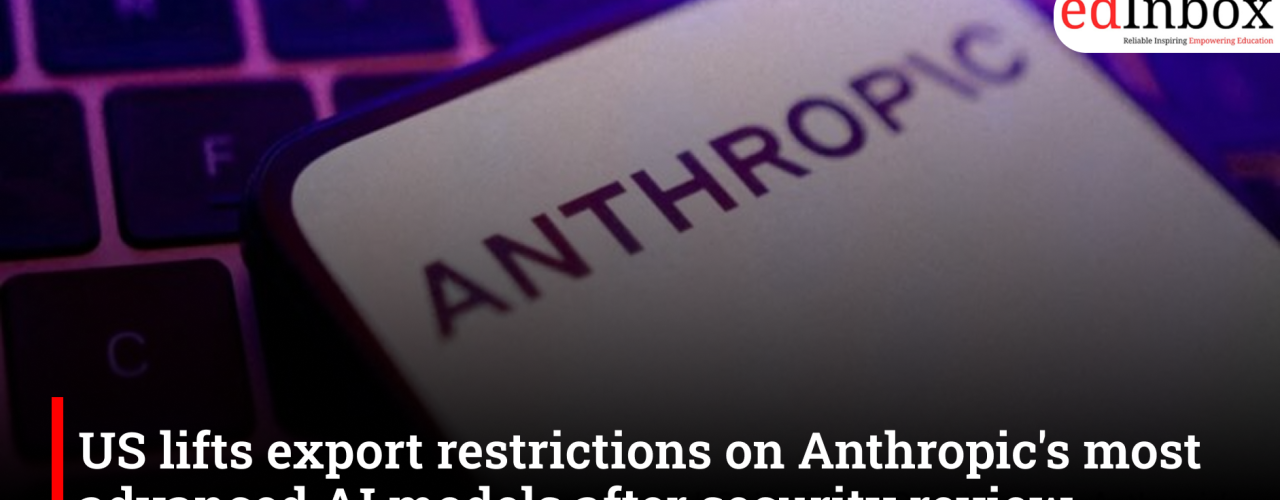 US lifts export restrictions on Anthropic's most advanced AI models after a security review