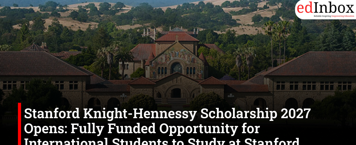 Stanford Knight-Hennessy Scholarship 2027 Opens: Fully Funded Opportunity for International Students to Study at Stanford University
