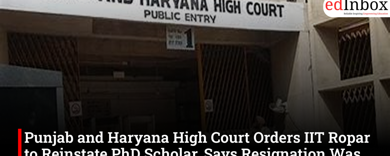 Punjab and Haryana High Court Orders IIT Ropar to Reinstate PhD Scholar, Says Resignation Was Not Voluntary