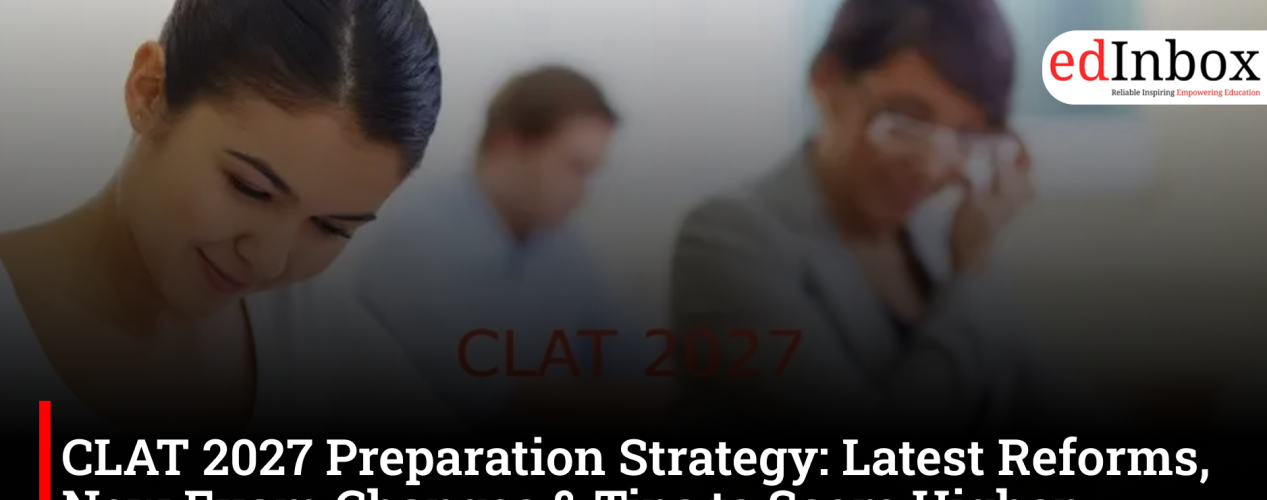 CLAT 2027 Preparation Strategy: Latest Reforms, New Exam Changes & Tips to Score Higher