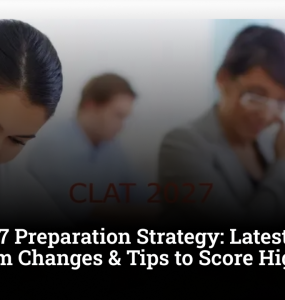 CLAT 2027 Preparation Strategy: Latest Reforms, New Exam Changes & Tips to Score Higher