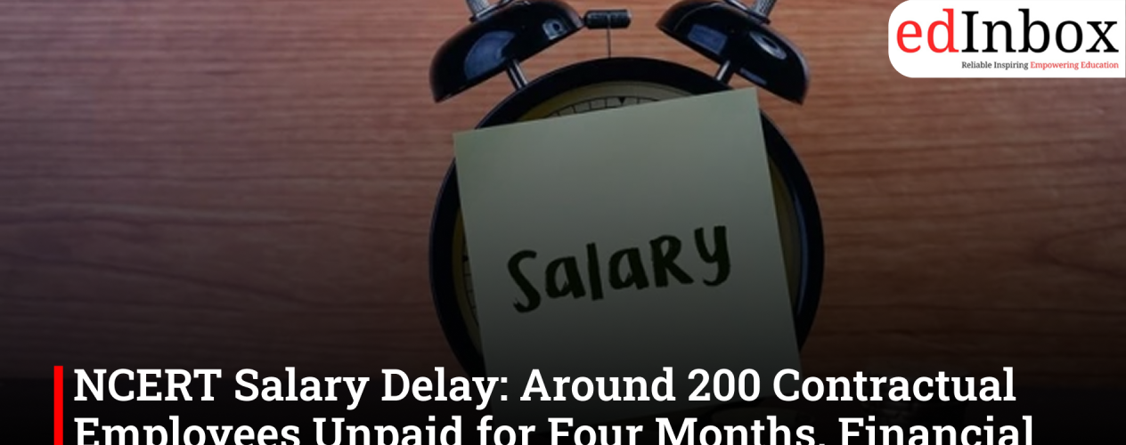 NCERT salary delay: 200 contractual employees unpaid for four months, financial crisis deepens