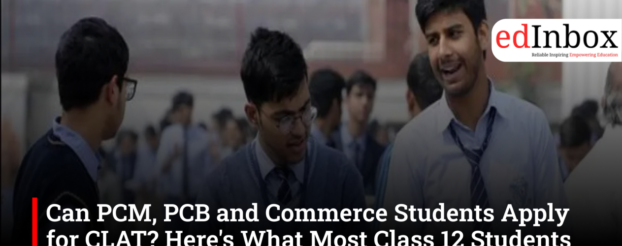 Can PCM, PCB and Commerce Students Apply for CLAT? Here's What Most Class 12 Students Get Wrong