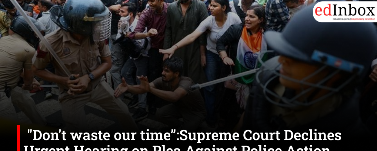 "Don't waste our time”:Supreme Court Declines Urgent Hearing on Plea Against Police Action During Delhi Student Protest 