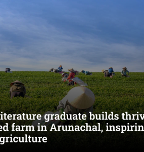 English Literature graduate builds ₹1.5 crore diversified farm in Arunachal, inspires youth to embrace agriculture