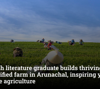 English Literature graduate builds ₹1.5 crore diversified farm in Arunachal, inspires youth to embrace agriculture