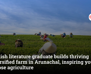 English Literature graduate builds ₹1.5 crore diversified farm in Arunachal, inspires youth to embrace agriculture