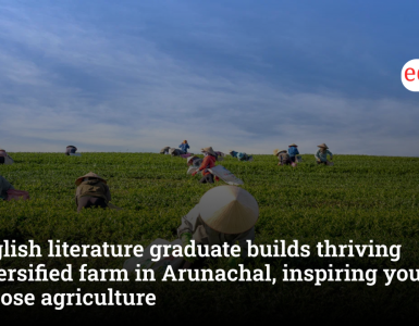 English Literature graduate builds ₹1.5 crore diversified farm in Arunachal, inspires youth to embrace agriculture