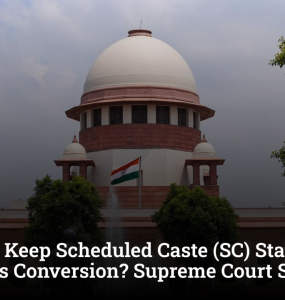 Can You Keep Scheduled Caste (SC) Status After Religious Conversion? Supreme Court Says No