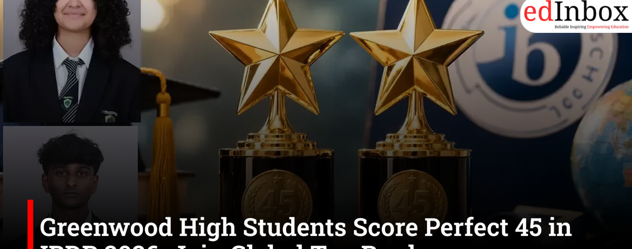 Greenwood High Students Score Perfect 45 in IBDP 2026, Join Global Top Rankers