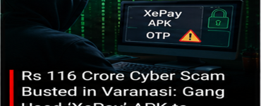 Rs 116 Crore Cyber Scam Busted in Varanasi: Gang Used ‘XePay’ APK to Steal OTPs