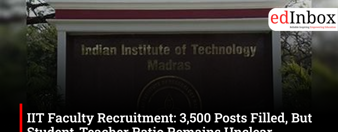 IIT Faculty Recruitment: 3,500 Posts Filled, But Student-Teacher Ratio Remains Unclear