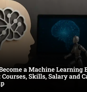 How to Become a Machine Learning Engineer in India: Courses, Skills, Salary and Career Roadmap