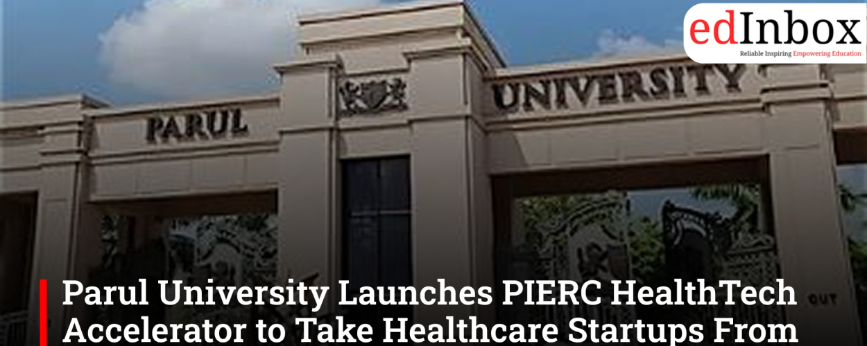 Parul University Launches PIERC HealthTech Accelerator to Take Healthcare Startups From Prototype to Market