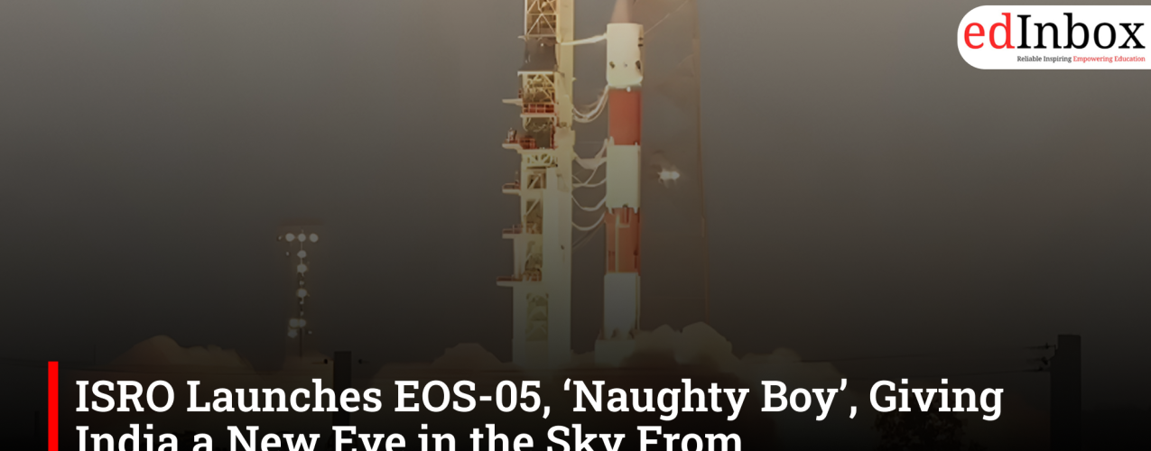 ISRO Launches EOS-05, ‘Naughty Boy’, Giving India a New Eye in the Sky From Geosynchronous Orbit