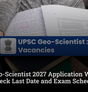 UPSC Geo-Scientist 2027 Application Window Open; Check Last Date and Exam Schedule